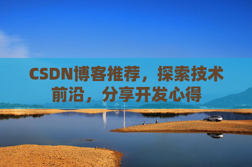 CSDN博客推荐，探索技术前沿，分享开发心得